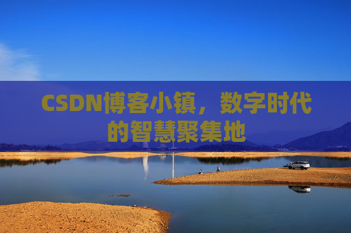 CSDN博客小镇，数字时代的智慧聚集地